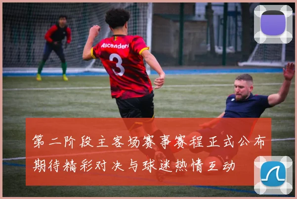 第二阶段主客场赛事赛程正式公布期待精彩对决与球迷热情互动