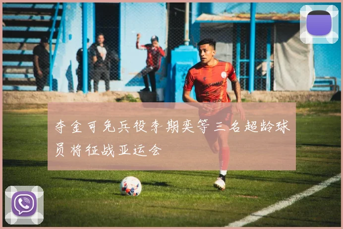 夺金可免兵役李期奕等三名超龄球员将征战亚运会