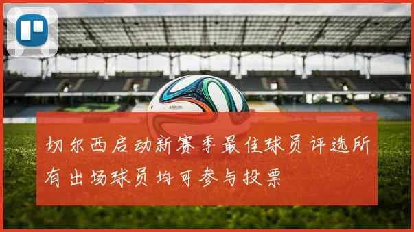 切尔西启动新赛季最佳球员评选所有出场球员均可参与投票