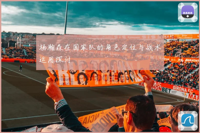 杨瀚森在国家队的角色定位与战术运用探讨