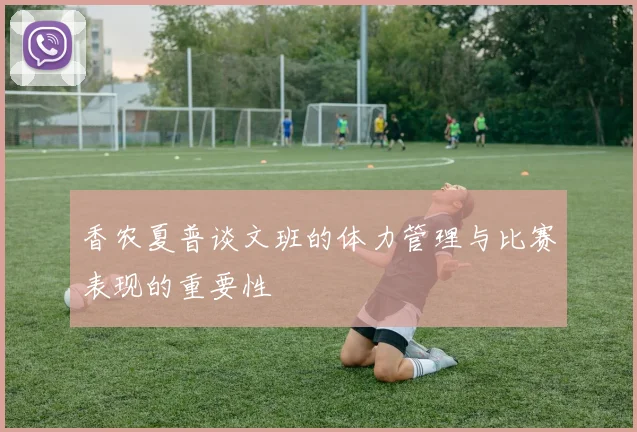 香农夏普谈文班的体力管理与比赛表现的重要性