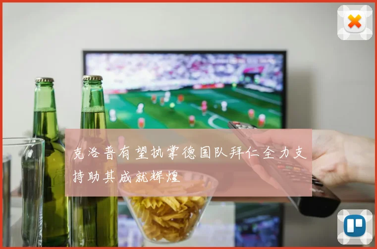 克洛普有望执掌德国队拜仁全力支持助其成就辉煌