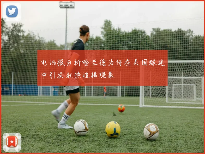 电讯报分析哈兰德为何在美国球迷中引发狂热追捧现象