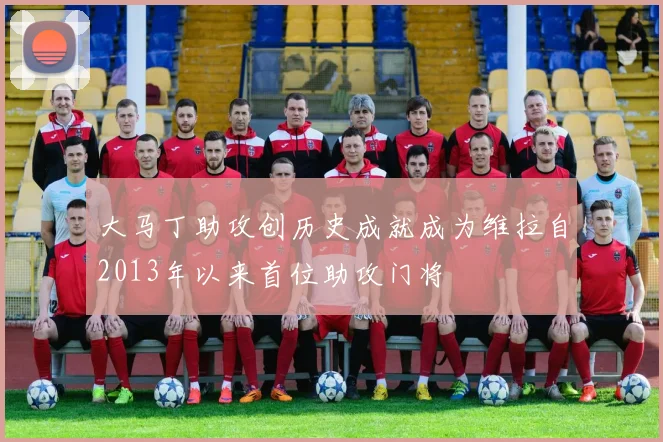 大马丁助攻创历史成就成为维拉自2013年以来首位助攻门将